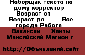 Наборщик текста на дому,корректор › Возраст от ­ 18 › Возраст до ­ 40 - Все города Работа » Вакансии   . Ханты-Мансийский,Мегион г.